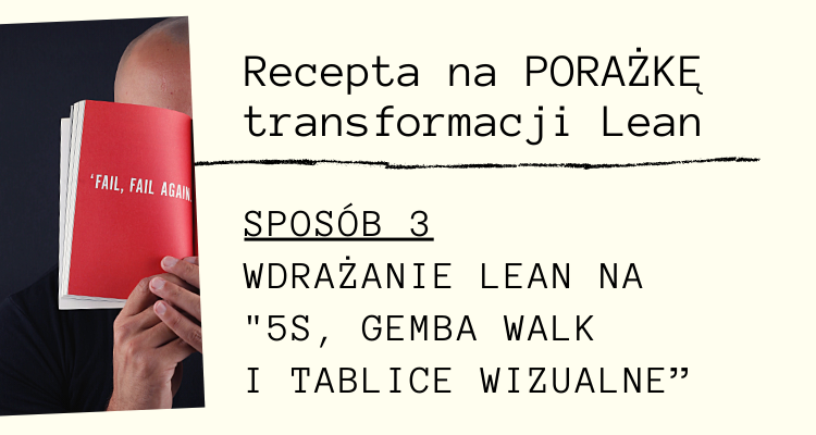 Recepta na PORAŻKĘ transformacji Lean. Sposób nr 3 – wdrażanie Lean na "5S, gemba walk i tablice wizualne"